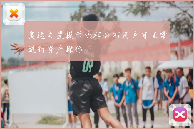 奥运之星提币流程公布用户可正常进行资产操作