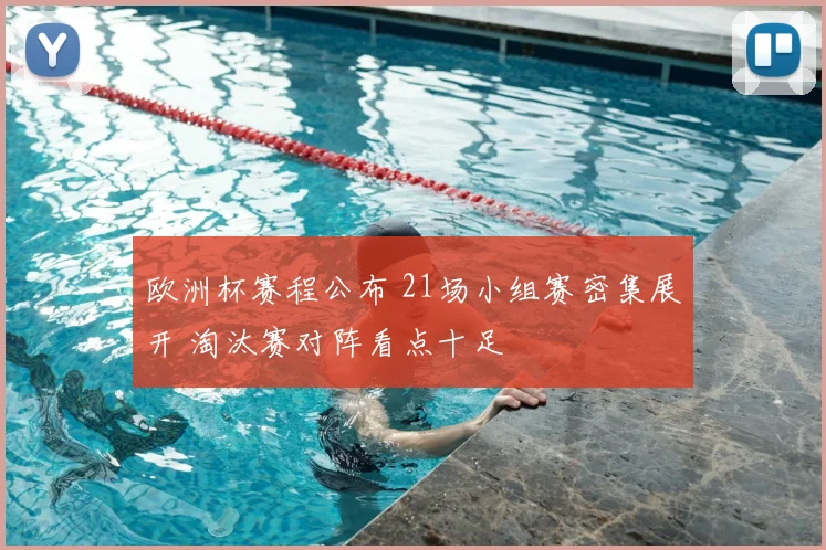 欧洲杯赛程公布 21场小组赛密集展开 淘汰赛对阵看点十足