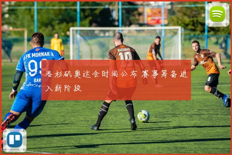 洛杉矶奥运会时间公布 赛事筹备进入新阶段