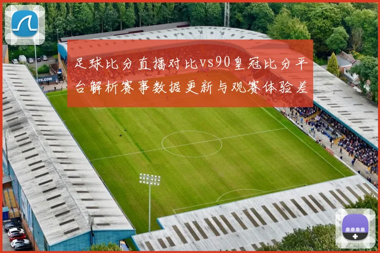 足球比分直播对比vs90皇冠比分平台解析赛事数据更新与观赛体验差异