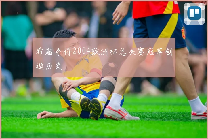 希腊夺得2004欧洲杯总决赛冠军创造历史