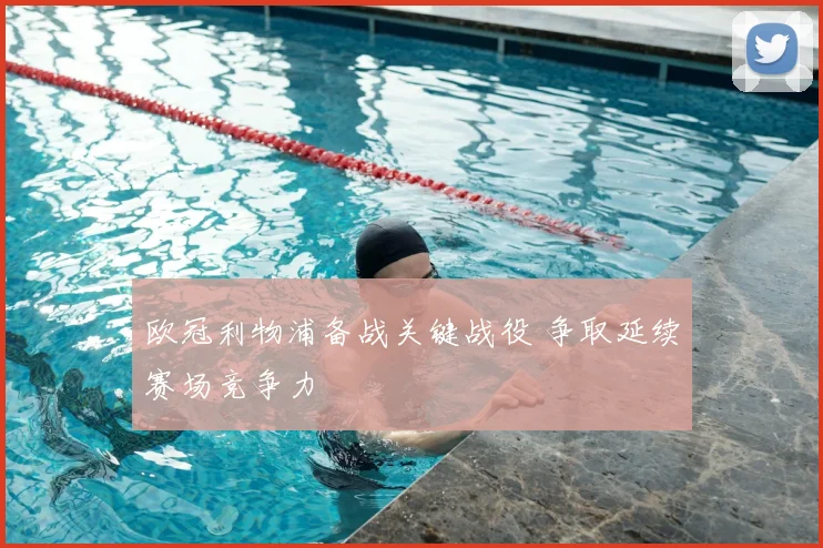 欧冠利物浦备战关键战役 争取延续赛场竞争力