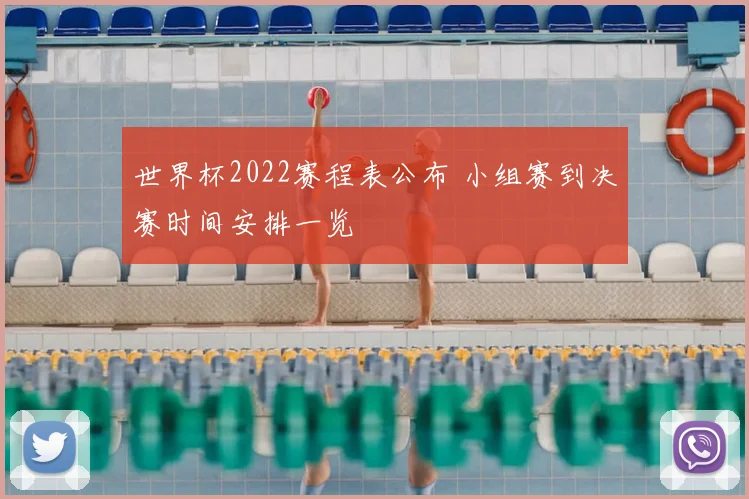 世界杯2022赛程表公布 小组赛到决赛时间安排一览