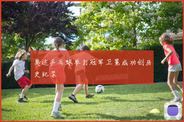 奥运乒乓球单打冠军卫冕成功创历史纪录