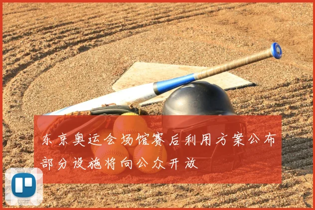 东京奥运会场馆赛后利用方案公布部分设施将向公众开放