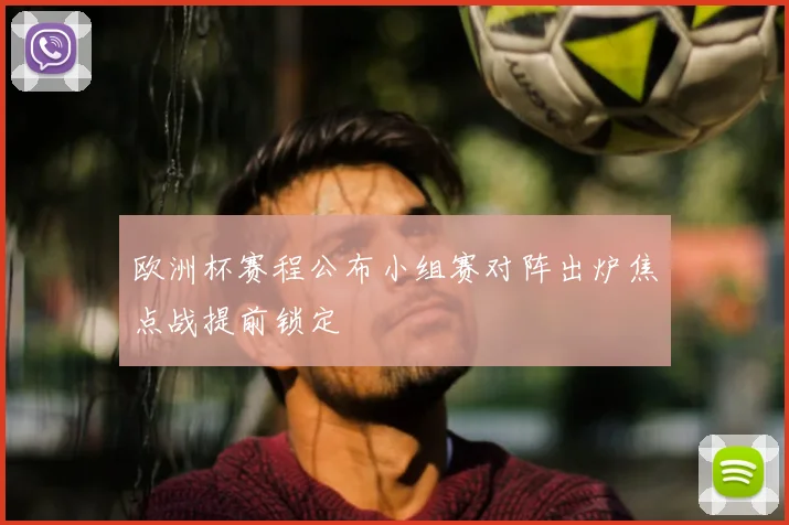 欧洲杯赛程公布小组赛对阵出炉焦点战提前锁定