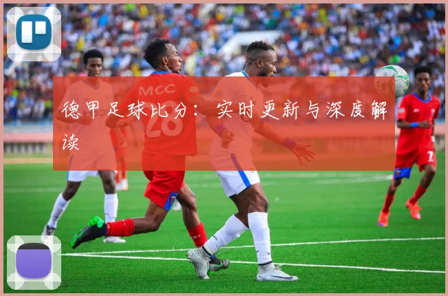 德甲足球比分：实时更新与深度解读