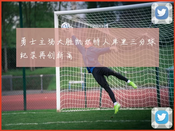 勇士主场大胜凯尔特人库里三分球纪录再创新高