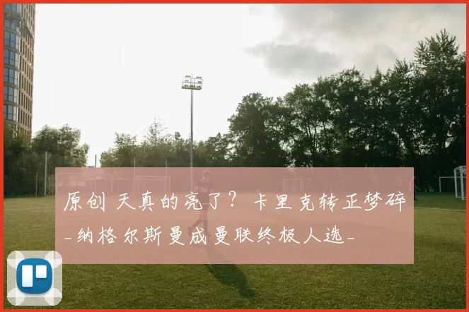 原创 天真的亮了？卡里克转正梦碎_纳格尔斯曼成曼联终极人选_