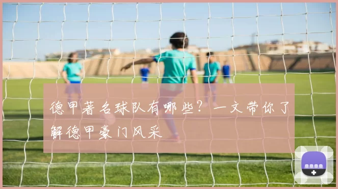 德甲著名球队有哪些？一文带你了解德甲豪门风采