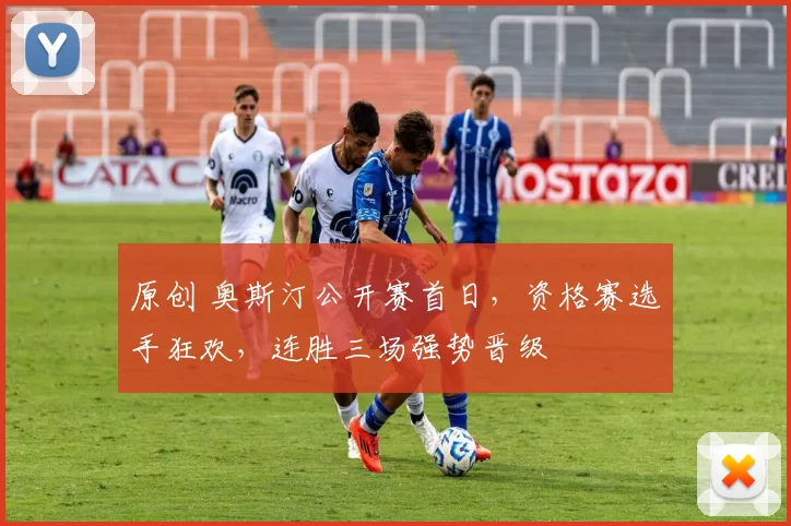 原创 奥斯汀公开赛首日，资格赛选手狂欢，连胜三场强势晋级