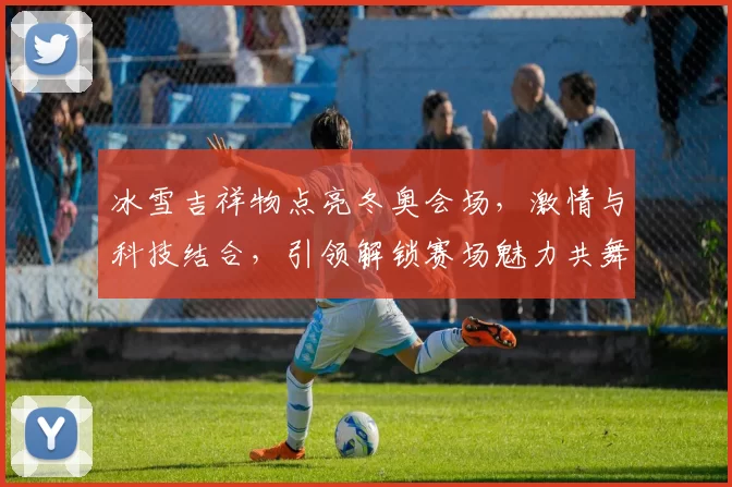 冰雪吉祥物点亮冬奥会场，激情与科技结合，引领解锁赛场魅力共舞未来