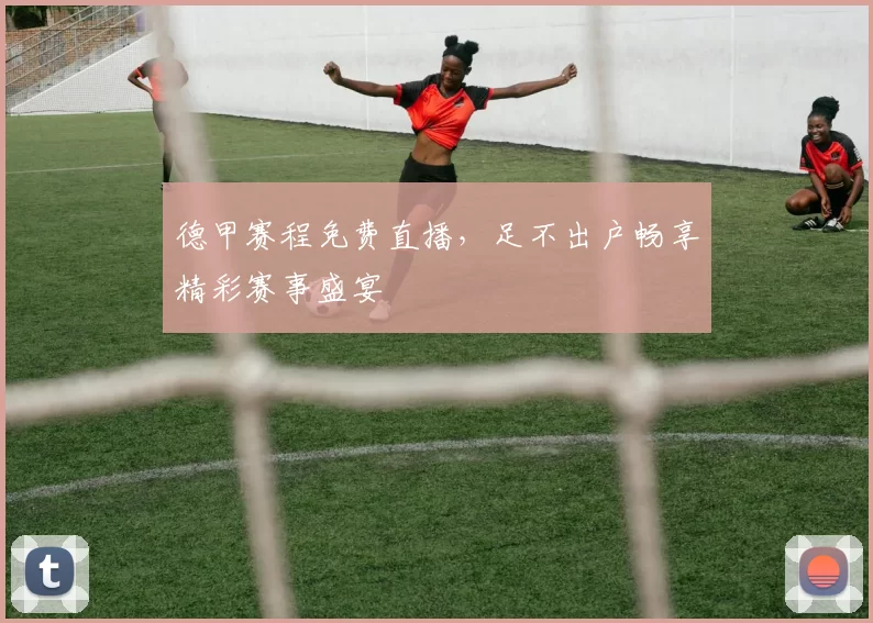 德甲赛程免费直播，足不出户畅享精彩赛事盛宴