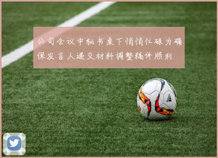 公司会议中秘书桌下悄悄忙碌为确保发言人递交材料调整稿件顺利