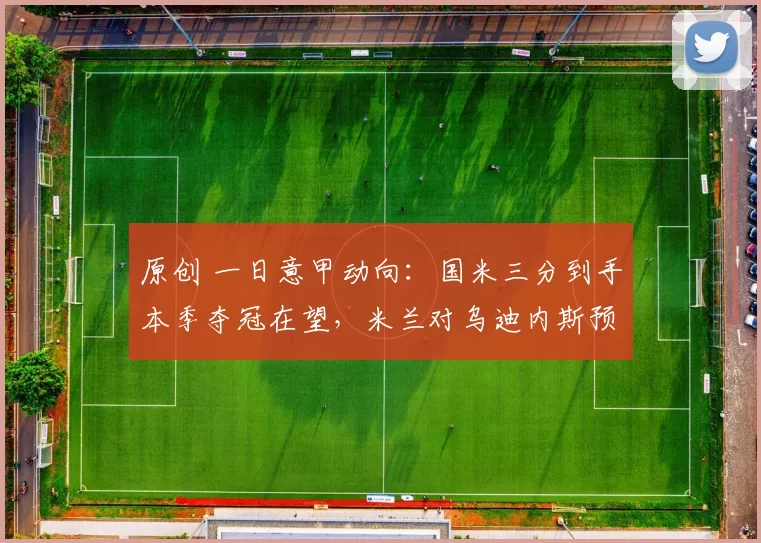 原创 一日意甲动向：国米三分到手本季夺冠在望，米兰对乌迪内斯预测