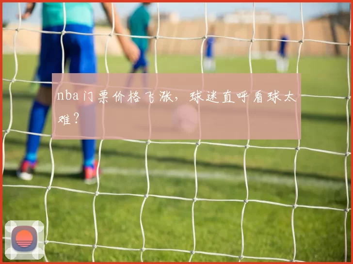nba门票价格飞涨，球迷直呼看球太难？