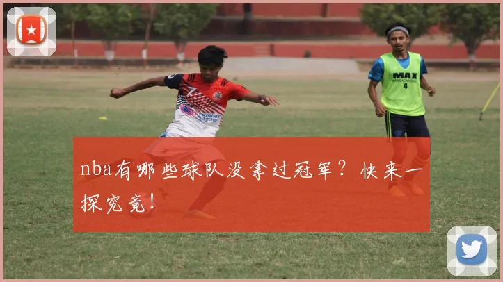 nba有哪些球队没拿过冠军？快来一探究竟！