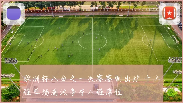 欧洲杯八分之一决赛赛制出炉 十六强单场淘汰争夺八强席位