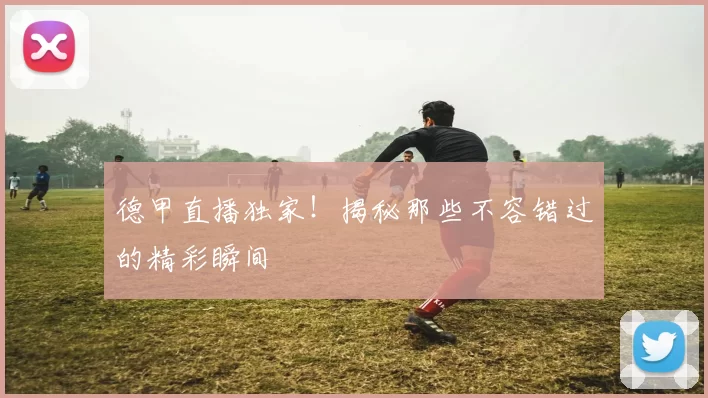 德甲直播独家!揭秘那些不容错过的精彩瞬间