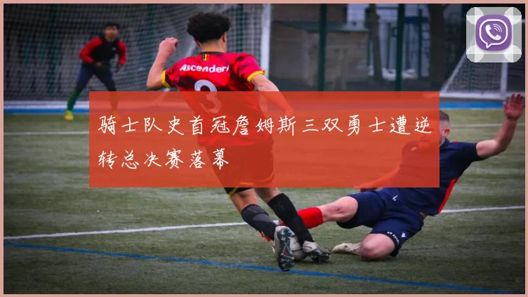 骑士队史首冠詹姆斯三双勇士遭逆转总决赛落幕