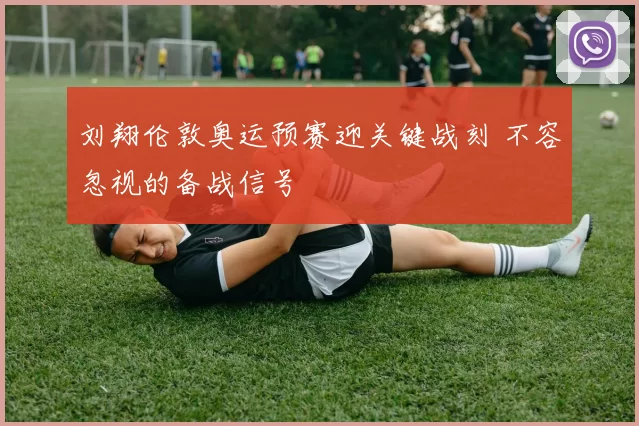 刘翔伦敦奥运预赛迎关键战刻 不容忽视的备战信号