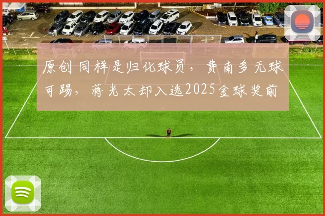 原创 同样是归化球员，费南多无球可踢，蒋光太却入选2025金球奖前3，如何看？
