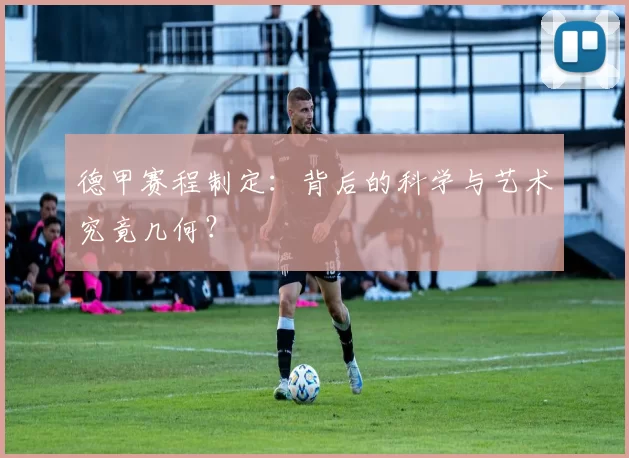 德甲赛程制定:背后的科学与艺术究竟几何?