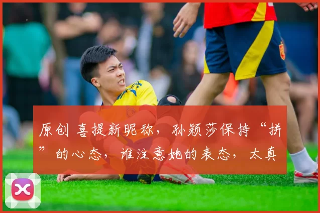 原创 喜提新昵称,孙颖莎保持“拼”的心态,谁注意她的表态,太真实了